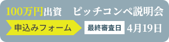 100万円出資ピッチコンペ開催中！詳細はこちらへボタン